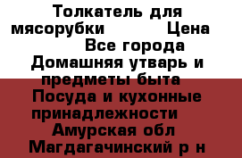 Толкатель для мясорубки zelmer › Цена ­ 400 - Все города Домашняя утварь и предметы быта » Посуда и кухонные принадлежности   . Амурская обл.,Магдагачинский р-н